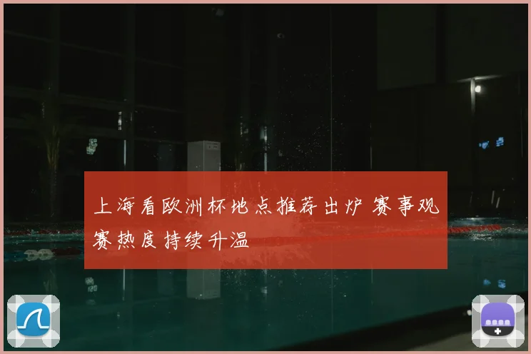 上海看欧洲杯地点推荐出炉 赛事观赛热度持续升温