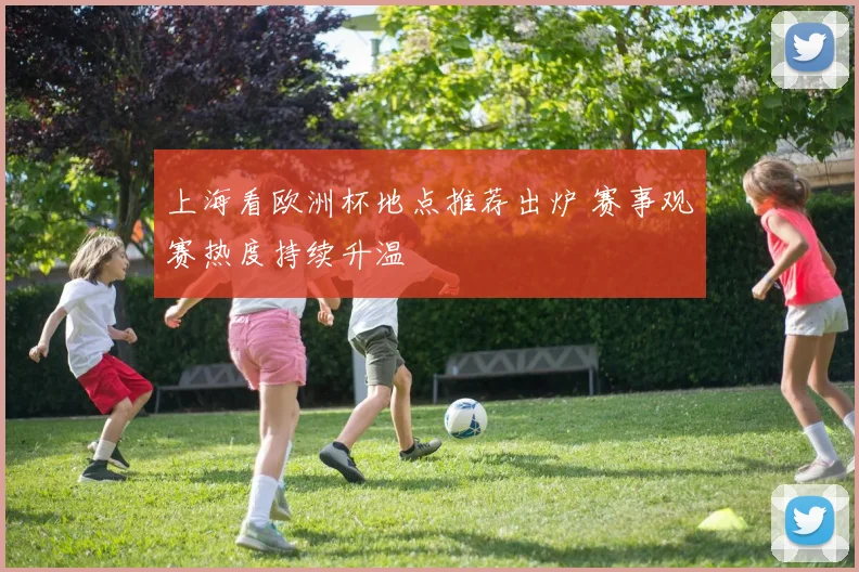 上海看欧洲杯地点推荐出炉 赛事观赛热度持续升温