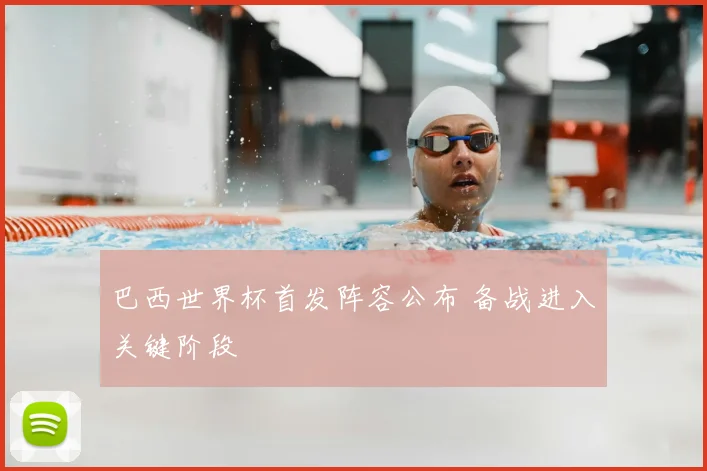 巴西世界杯首发阵容公布 备战进入关键阶段