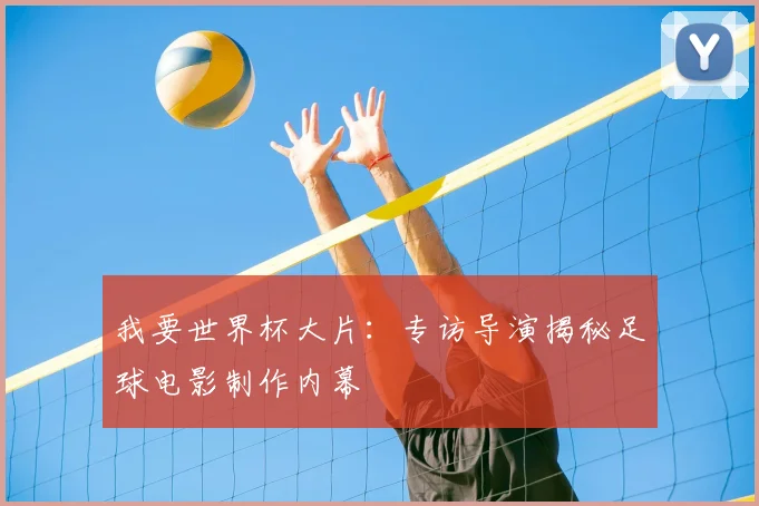 我要世界杯大片:专访导演揭秘足球电影制作内幕