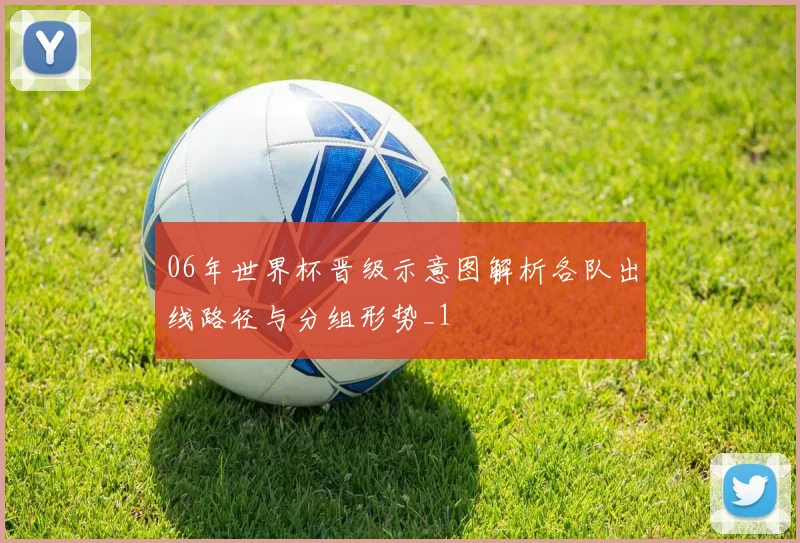 06年世界杯晋级示意图解析各队出线路径与分组形势_1