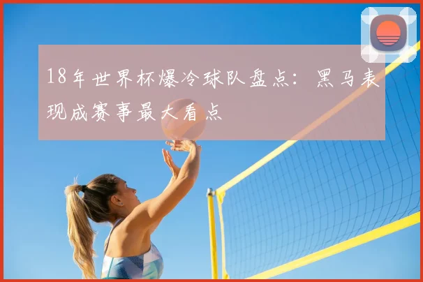 18年世界杯爆冷球队盘点:黑马表现成赛事最大看点