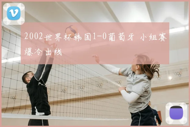 2002世界杯韩国1-0葡萄牙 小组赛爆冷出线