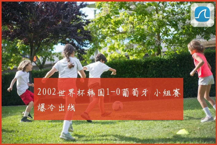 2002世界杯韩国1-0葡萄牙 小组赛爆冷出线