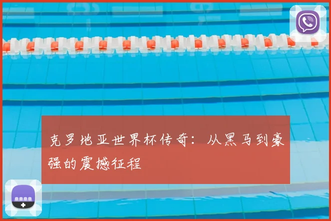 克罗地亚世界杯传奇：从黑马到豪强的震撼征程