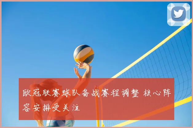 欧冠联赛球队备战赛程调整 核心阵容安排受关注
